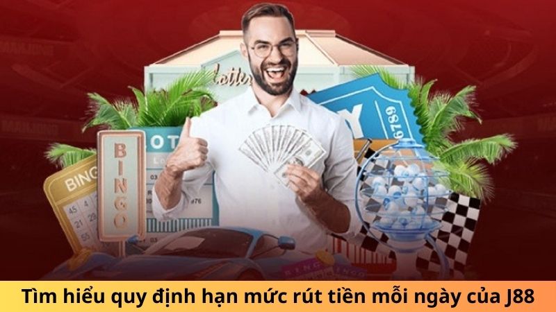 Tìm hiểu quy định hạn mức rút tiền mỗi ngày của J88