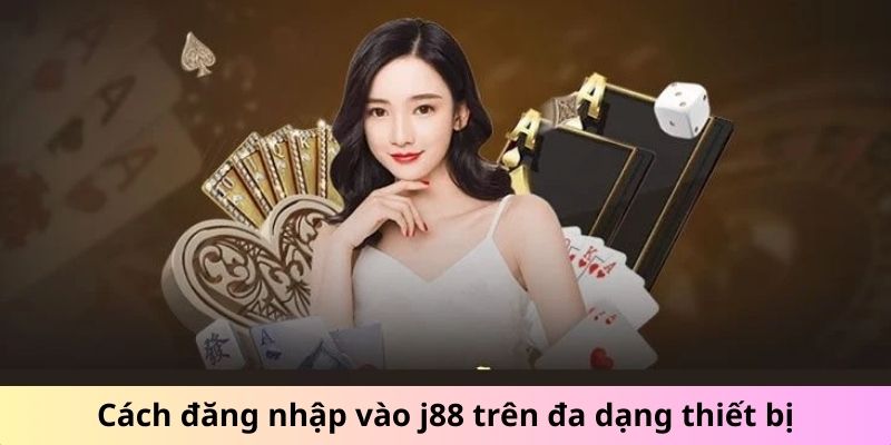 Cách đăng nhập vào j88 trên đa dạng thiết bị